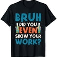thumbnail image 1 of Exquisite and comfortable-Bruh Did You Even Show Your Work Funny Math Teacher T-Shirt, 1 of 4