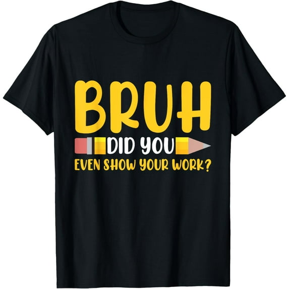 Exquisite and comfortable-Bruh Did You Even Show Your Work Student Funny Math Teacher T-Shirt