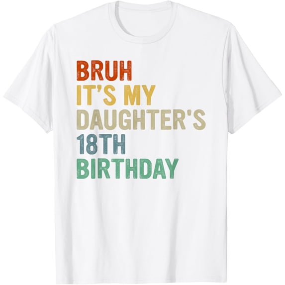 Exquisite and comfortable-Bruh It's My Daughter's 18th Birthday Turning 18 Years Old T-Shirt