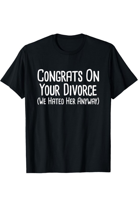 Exquisite and comfortable-Congrats On Your Divorce We Hated Her T-Shirt