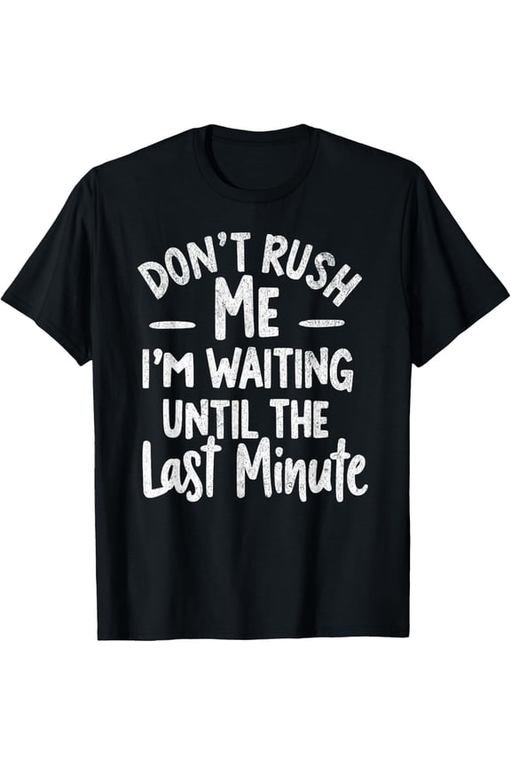 Exquisite and comfortable-DON'T RUSH ME I'M WAITING UNTIL THE LAST MINUTE - Funny Tee T-Shirt