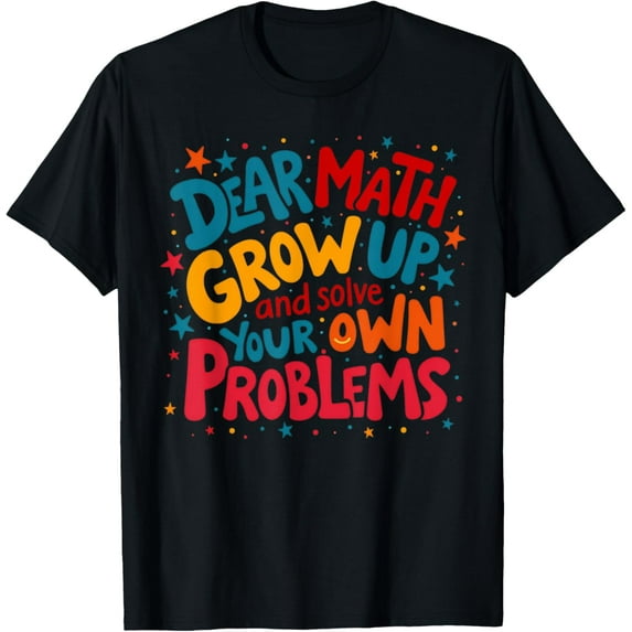 Exquisite and comfortable-Dear Math Grow Up And Solve Your Own Problems Teens Teacher T-Shirt