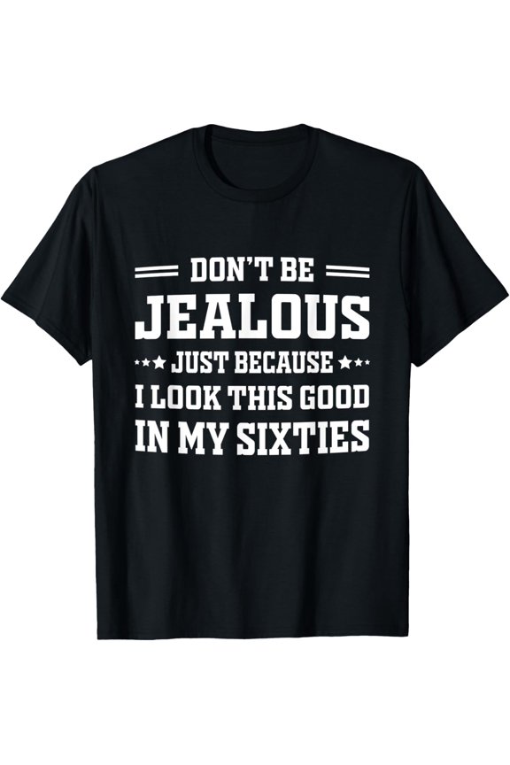 Exquisite and comfortable-Don't Be Jealous I Look This Good In My Sixties Funny Saying T-Shirt