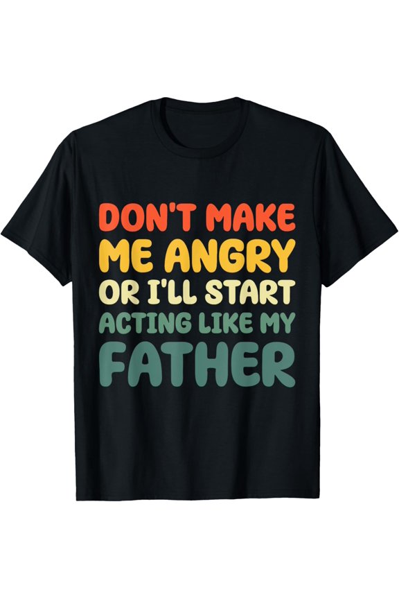 Exquisite and comfortable-Don’t Make Me Angry Or I’ll Act Like My Father Funny Father T-Shirt