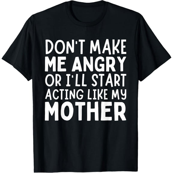 Exquisite and comfortable-Don’t Make Me Angry Or I’ll Act Like My Mother Funny Mom T-Shirt