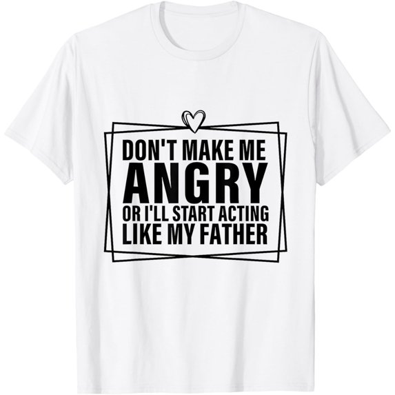 Exquisite and comfortable-Don't Make Me Angry or I'll Start Acting Like My Father T-Shirt