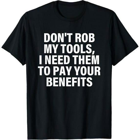 Exquisite and comfortable-Don't Rob My Tools I Need Them To Pay Your Benefits Quote T-Shirt