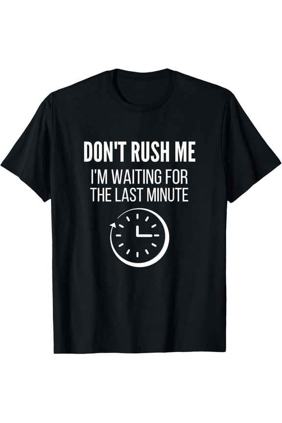 Exquisite and comfortable-Don't Rush Me I'm Waiting For The Last Minute Funny T-Shirt