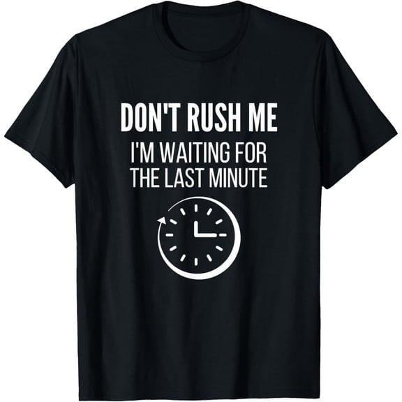 Exquisite and comfortable-Don't Rush Me I'm Waiting For The Last Minute Funny T-Shirt