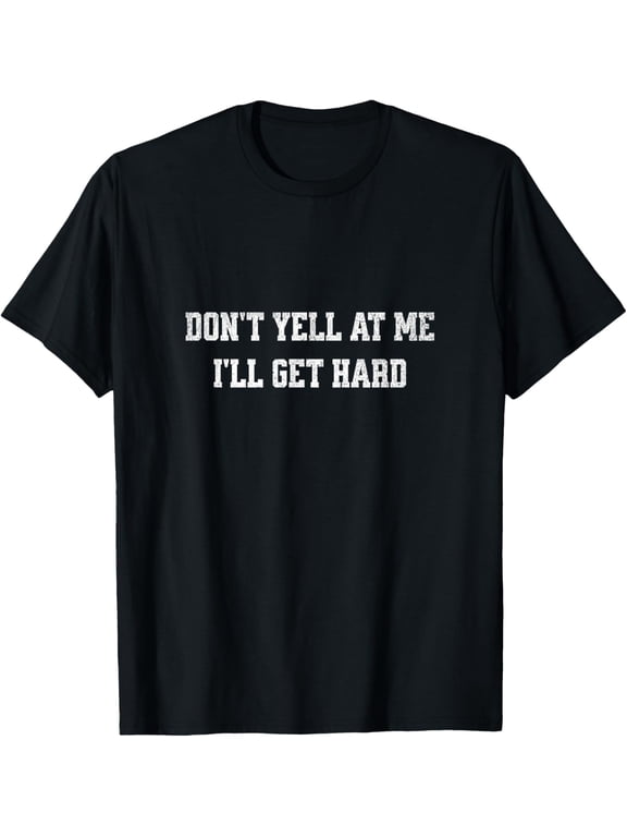 Exquisite and comfortable-Don't yell at me, I'll get hard funny adult humor T-Shirt