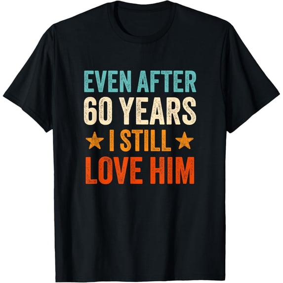 Exquisite and comfortable-Even after 60 Years I Still Love Him 60th Anniversary T-Shirt
