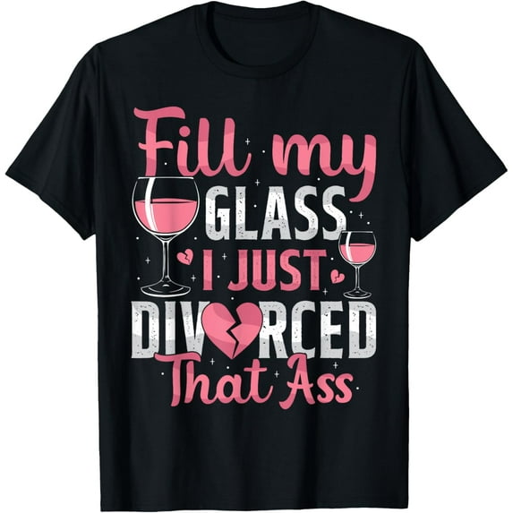 Exquisite and comfortable-Fill My Glass I Just Divorced Funny Divorce Party Women T-Shirt