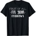 thumbnail image 1 of Exquisite and comfortable-First Of All Fix Your Eyebrows T-Shirt Funny Makeup Gift, 1 of 4