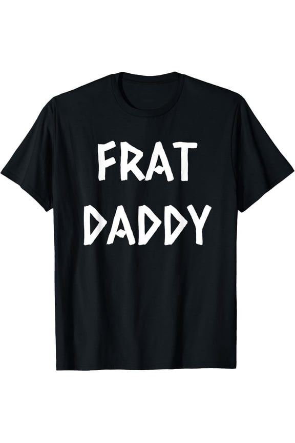 Exquisite and comfortable-Frat Daddy Funny Fraternity Frat Boy T-Shirt T-Shirt