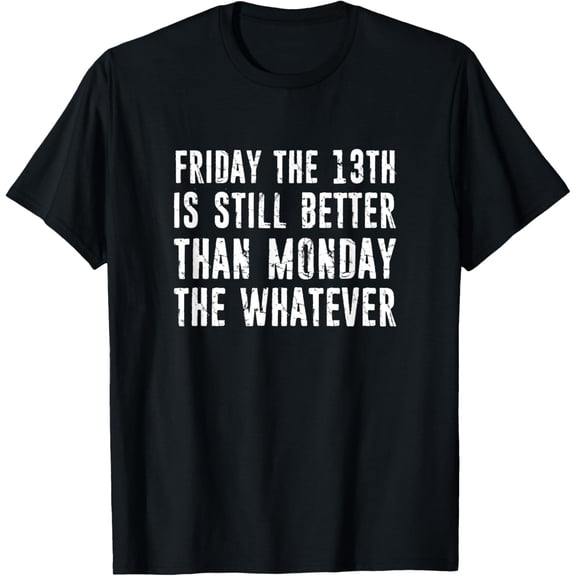 Exquisite and comfortable-Friday 13Th Is Still Better Than Monday The Whatever T-Shirt