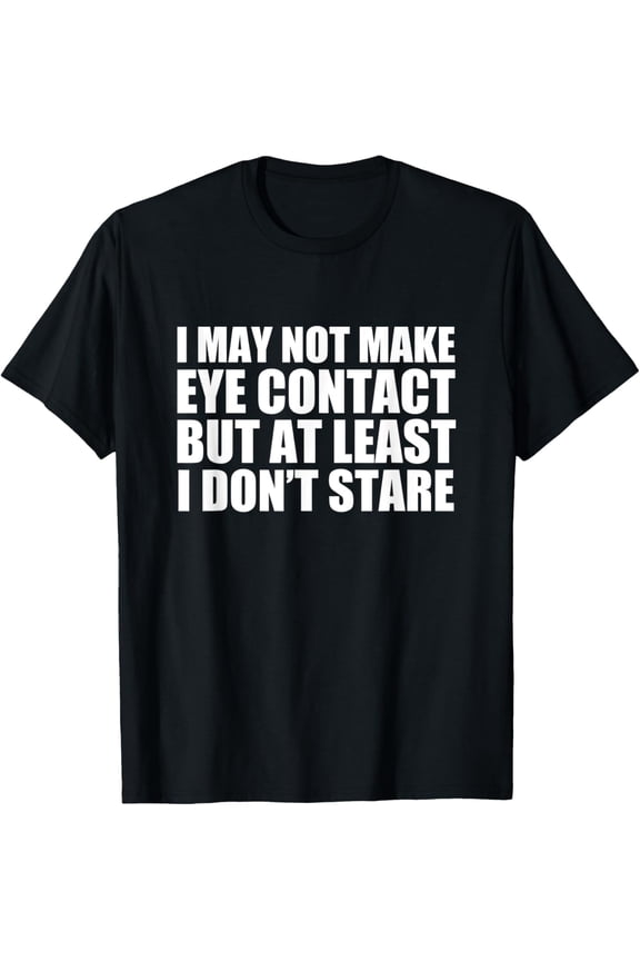 Exquisite and comfortable-Funny Autism Sarcasm I May Not Make Eye Contact Don't Stare T-Shirt