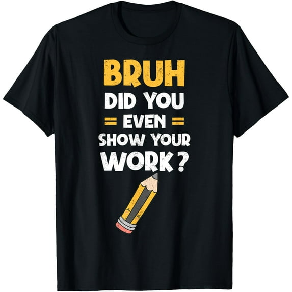 Exquisite and comfortable-Funny Bruh Did You Even Show Your Work Cool Math Teacher T-Shirt