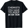 thumbnail image 1 of Exquisite and comfortable-Funny Chemistry T Shirt; Chemists - Have to Keep an ION Them, 1 of 4