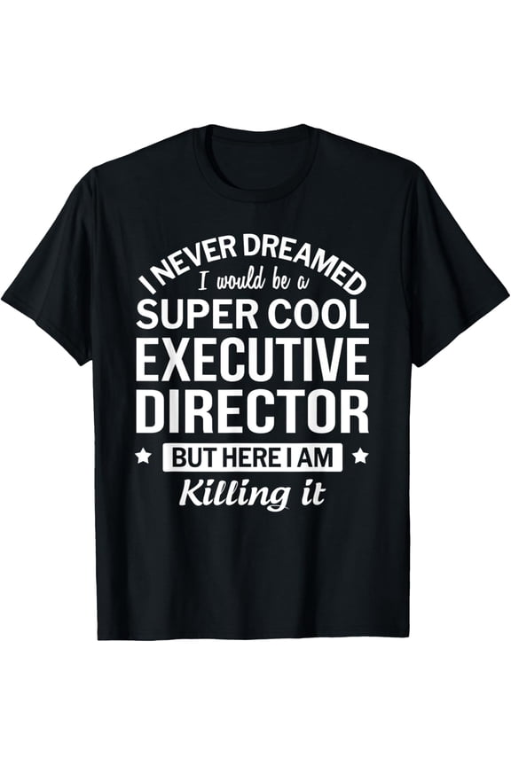Exquisite and comfortable-Funny Executive Director Tshirt Gift T-Shirt