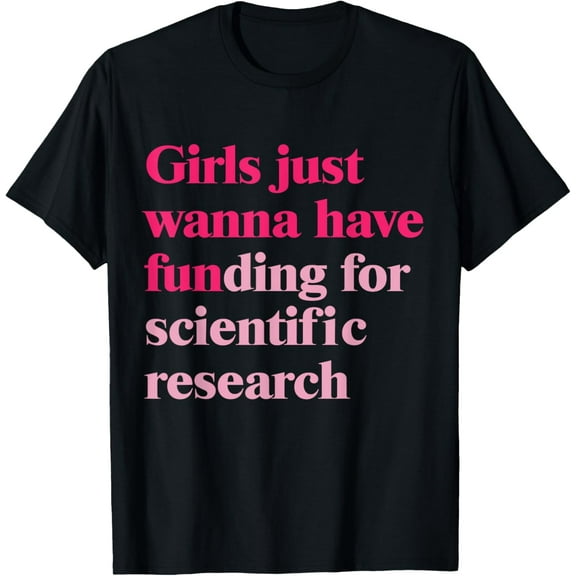 Exquisite and comfortable-Funny Girls Just Wanna Have Funding For Scientific Research T-Shirt