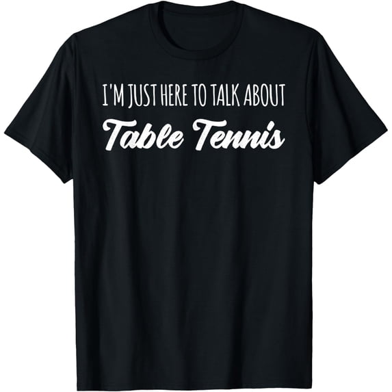 Exquisite and comfortable-Funny I'm Just Here To Talk About Table Tennis T-Shirt