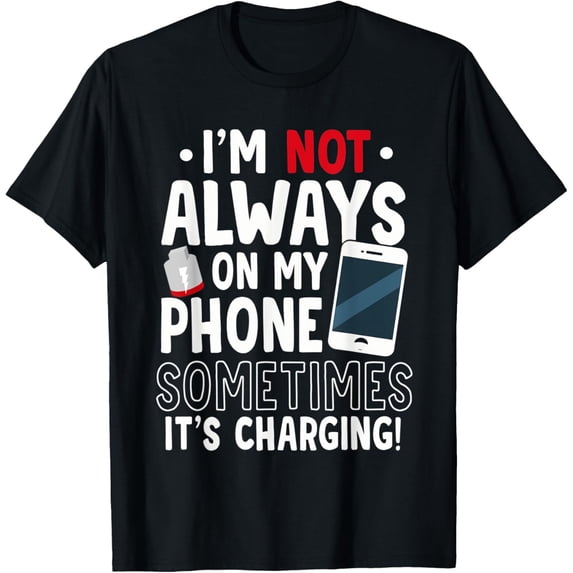Exquisite and comfortable-Funny I'm Not Always On My Phone Sometimes It's Charging T-Shirt