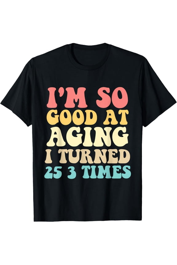 Exquisite and comfortable-Funny I'm so good at aging I turned 25 3 times 75 Birthday T-Shirt