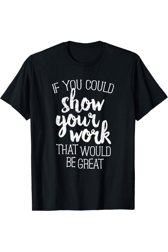 Exquisite and comfortable-Funny Math Teacher T-Shirt If You Could Just Show Your Work T-Shirt