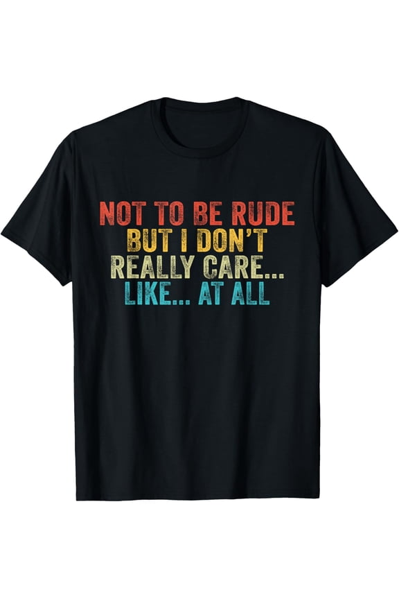 Exquisite and comfortable-Funny Not To Be Rude But I Don't Really Care Like At All T-Shirt
