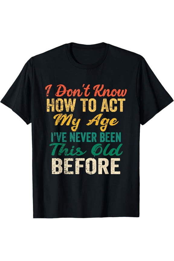 Exquisite and comfortable-Funny Old People sayings, I Don't Know How To Act My Age T-Shirt