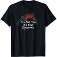thumbnail image 1 of Exquisite and comfortable-Funny Red Roses Saying It's Not You It's Your Eyebrows T-Shirt, 1 of 4
