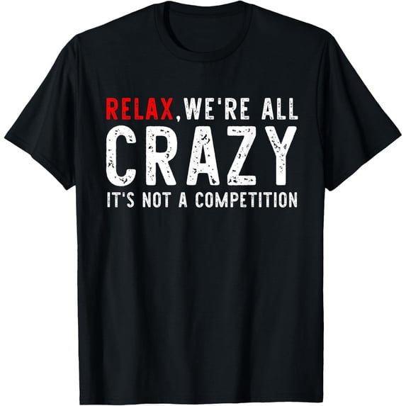 Exquisite and comfortable-Funny Relax We're All Crazy It's Not A Competition T-Shirt