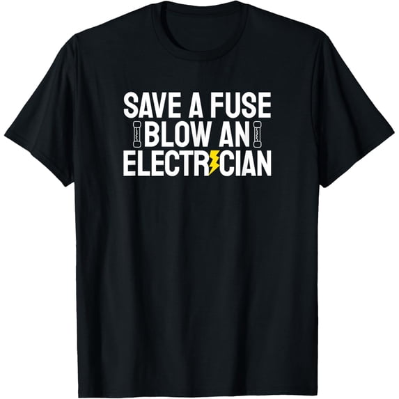 Exquisite and comfortable-Funny Save A Fuse Blow An Electrician T-Shirt