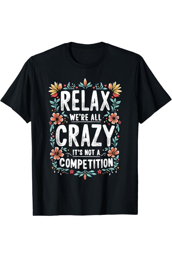 Exquisite and comfortable-Funny Saying, Relax We're All Crazy It's Not A Competition T-Shirt