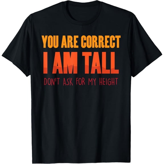 Exquisite and comfortable-Funny - You Are Correct I Am Tall, Don't Ask For My Height T-Shirt