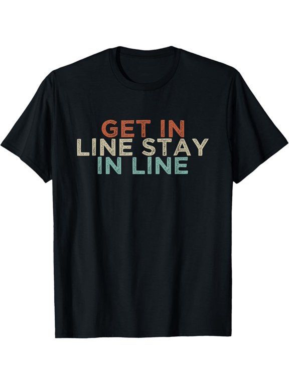 Exquisite and comfortable-Get In Line Stay In Line Funny Retro Saying Colored Quote T-Shirt