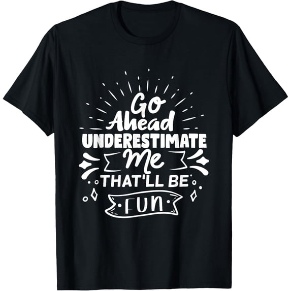 Exquisite and comfortable-Go Ahead Underestimate Me That'll Be Fun Funny Quotes Gifts T-Shirt