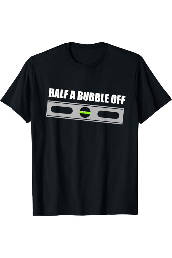 Exquisite and comfortable-Half a Bubble Off funny carpentry t-shirt T-Shirt