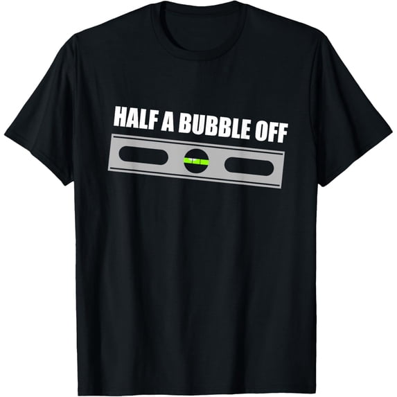Exquisite and comfortable-Half a Bubble Off funny carpentry t-shirt T-Shirt