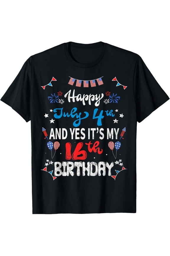 Exquisite and comfortable-Happy 4 July And Yes It's My 16th Birthday T-Shirt