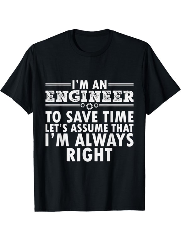 Exquisite and comfortable-I Am An Engineer To Save Time I'm Always Right Funny T-Shirt
