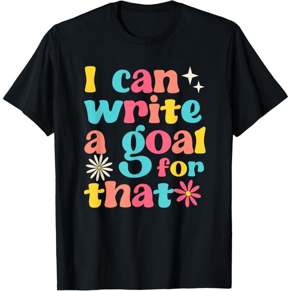 Exquisite and comfortable-I Can Write A Goal For That Funny 100 Days Of School Teacher T-Shirt