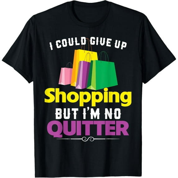 Exquisite and comfortable-I Could Give Up Shopping But I'm No Quitter Shopaholic T-Shirt