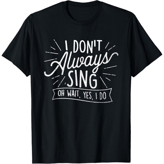 Exquisite and comfortable-I Don't Always Sing Oh Wait Yes I Do - Actor Actress Musical T-Shirt