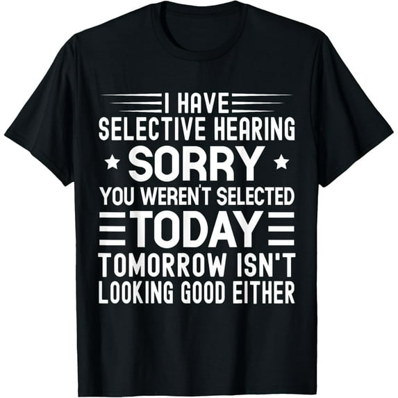 Exquisite and comfortable-I Have Selective Hearing You Weren't Selected Today Funny T-Shirt