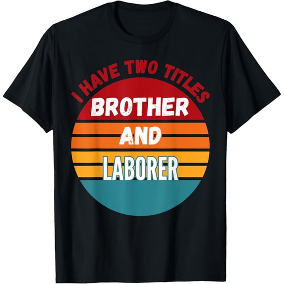 Exquisite and comfortable-I Have Two Titles Brother And Laborer T-Shirt