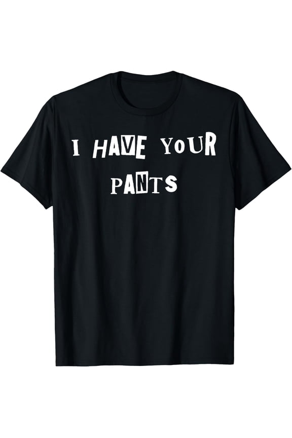 Exquisite and comfortable-I Have Your Pants Quote Meme T-Shirt