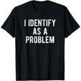 thumbnail image 1 of Exquisite and comfortable-I Identify As A Problem Funny Humor Joke Quote T-Shirt, 1 of 4