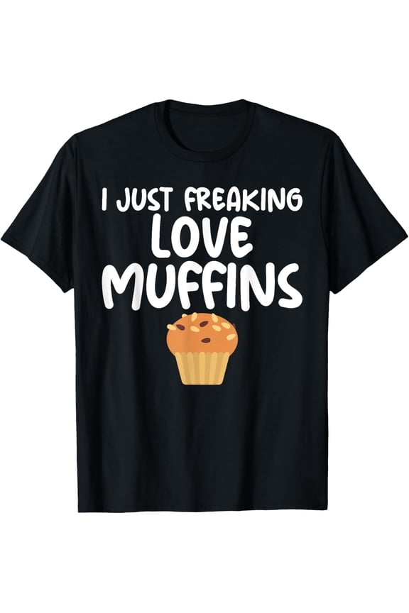 Exquisite and comfortable-I Just Freaking Love Muffins Cupcake Funny Slogan Apparel T-Shirt