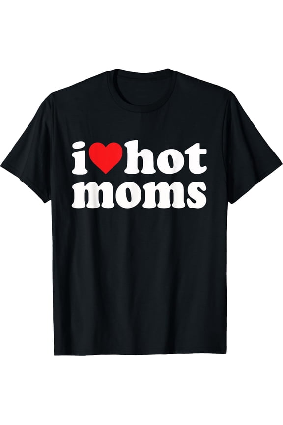 Exquisite and comfortable-I Love Hot Moms I Heart Hot Moms Funny T-Shirt